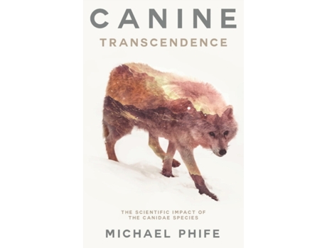 Livro Canine Transcendence: The Scientific Impact of The Canidae Species Michael Phife (Inglês)
