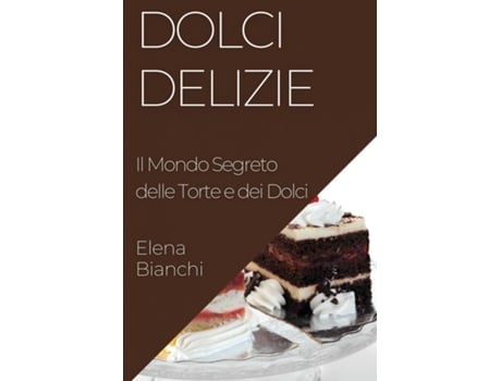 Livro Dolci Delizie Il Mondo Segreto delle Torte e dei Dolci de Elena Bianchi (Inglês)