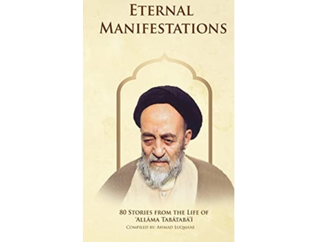 Livro Eternal Manifestations 80 Stories from the Life of Allama Tabatabai 80 Stories from the life of Allama Tabatabai de Ahmad Luqmani (Inglês)