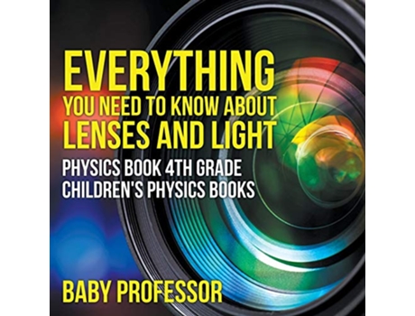 Livro Everything You Need to Know About Lenses and Light Physics Book 4th Grade Childrens Physics Books de Baby Professor (Inglês)