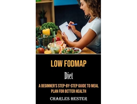 Livro Low Fodmap Diet A Beginners Step-by-step Guide to Meal Plan for Better Health de Charles Hester (Inglês)