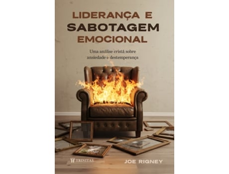 Livro Liderança E Sabotagem Emocional Uma Análise Cristã Sobre Ansiedade E Destemperança De Joe Rigney (português Do Brasil)