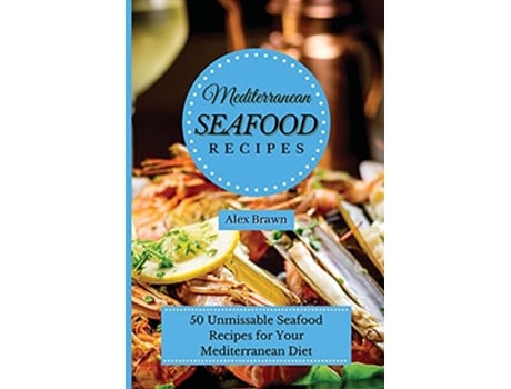 Livro Mediterranean Seafood Recipes 50 Unmissable Seafood Recipes for Your Mediterranean Diet de Alex Brawn (Inglês)
