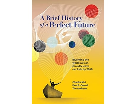Livro A Brief History of a Perfect Future Inventing the World We Can Proudly Leave Our Kids by 2050 de Chunka Mui Paul Carroll Tim Andrews (Inglês)