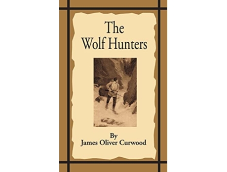 Livro The Wolf Hunters A Tale Of Adventure In The Wilderness De James Oliver Curwood (inglês)