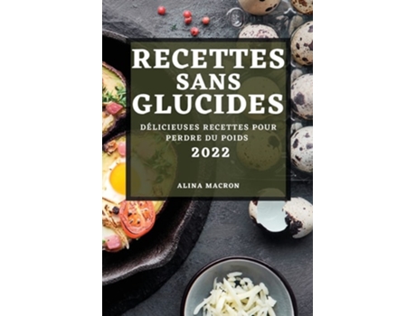 Livro Recettes Sans Glucides 2022 Délicieuses Recettes Pour Perdre Du Poids De Alina Macron (francês)