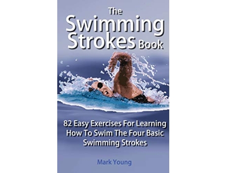 Livro The Swimming Strokes Book 82 Easy Exercises For Learning How To Swim The Four Basic Swimming Strokes de Mark Young (Inglês)