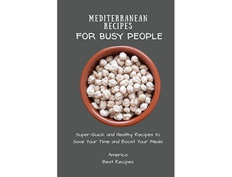 Livro Mediterranean Recipes for Busy People SuperQuick and Healthy Recipes to Save Your Time and Boost Your Meals de America Best Recipes (Inglês)