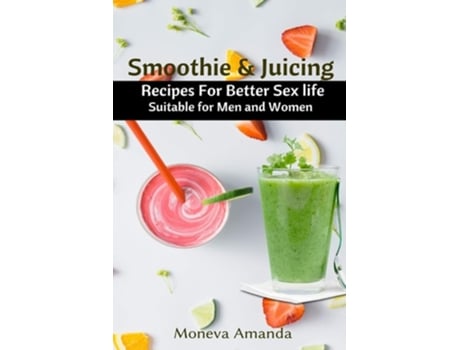 Livro Smoothie And Juicing Recipes For Better Sex Life Suitable For Men And Woman De Moneva Amanda (inglês)