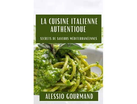 Livro La Cuisine Italienne Authentique Secrets de Saveurs Méditerranéennes de Alessio Gourmand (Inglês)