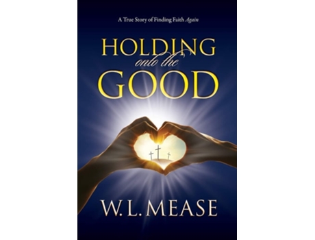 Livro Holding Onto The Good A True Story Of Finding Faith Again De W L Mease (inglês)