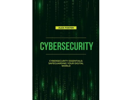 Livro Cybersecurity Cybersecurity Essentials Safeguarding Your Digital World de Alex Foster (Inglês)