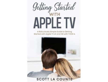 Livro Getting Started With Apple Tv A Ridiculously Simple Guide To Getting Started With Apple Tv 4k And Hd With Tvos 14 De Scott La Counte (inglês)