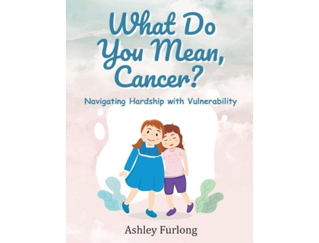 Livro What Do You Mean, Cancer? Navigating Hardship With Vulnerability De Ashley Furlong (inglês)