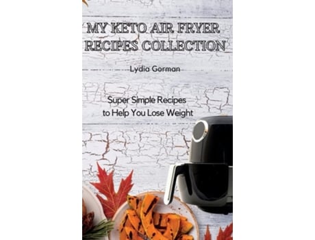 Livro My Keto Air Fryer Recipes Collection Super Simple Recipes To Help You Lose Weight De Lydia Gorman (inglês - Capa Dura)