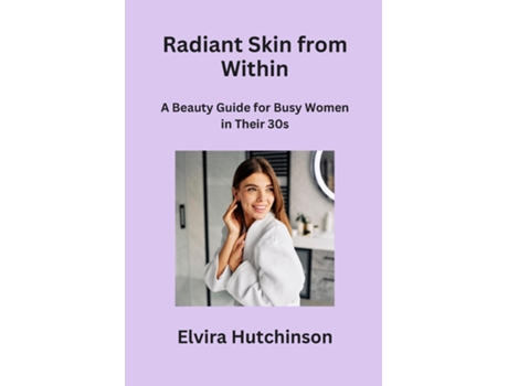 Livro Radiant Skin from Within A Beauty Guide for Busy Women in Their 30s de Elvira Hutchinson (Inglês)