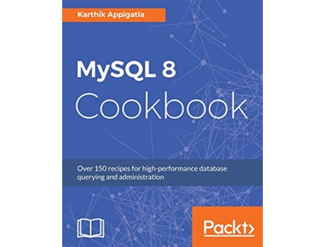 Livro MySQL 8 Cookbook Over 150 recipes for highperformance database querying and administration de Karthik Appigatla (Inglês)