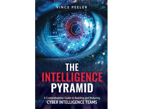 Livro The Intelligence Pyramid A Comprehensive Guide to Building and Maturing Cyber Intelligence Teams de Vince Peeler (Inglês)