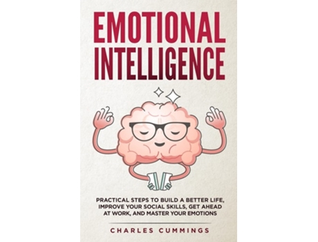 Livro Emotional Intelligence: Practical Steps to Build a Better Life, Improve Your Social Skills, Get Ahead at Work, and Master Your Emotions de Charles Cummings (Inglês)