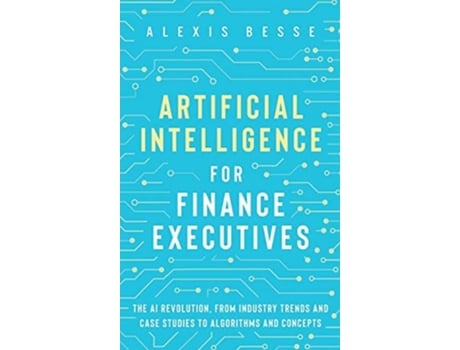 Livro Artificial Intelligence for Finance Executives: The AI revolution, from industry trends and case studies to algorithms and concepts de Alexis Besse ( Inglês )