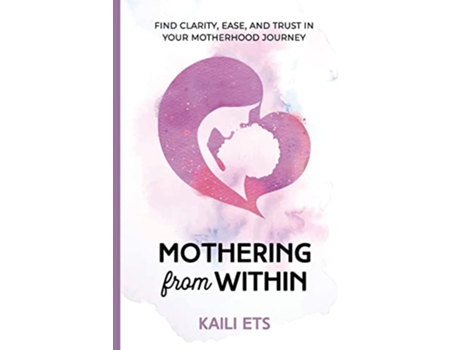Livro Mothering From Within Find Clarity Ease And Trust In Your Motherhood Journey de Kaili Ets (Inglês)