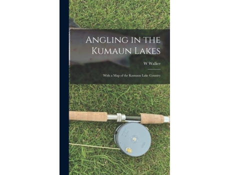 Livro Angling In The Kumaun Lakes With A Map Of The Kumaun Lake Country De W Walker (inglês - Capa Dura)