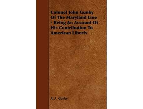 Livro Colonel John Gunby Of The Maryland Line Being An Account Of His Contribution To American Liberty de A A Gunby (Inglês)