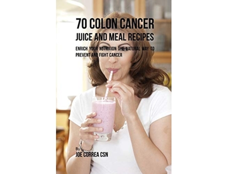 Livro 70 Colon Cancer Juice And Meal Recipes Enrich Your Nutrition The Natural Way To Prevent And Fight Cancer De Joe Correa (inglês)
