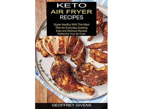 Livro Keto Air Fryer Recipes Super Healthy With This Meal Plan For Everyda Cooking De Geoffrey Givens (inglês)
