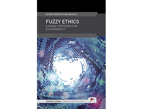 Livro Fuzzy Ethics A Moral Criterion for Sustainability Trueheart Academic Bridging Disciplines de Efren Moreno Benavides (Inglês)