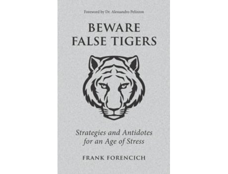 Livro Beware False Tigers Strategies And Antidotes For An Age Of Stress De Frank Forencich (inglês)