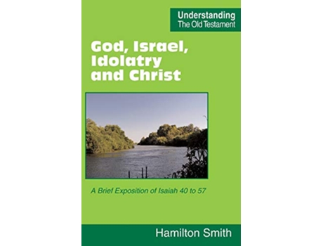 Livro God Israel Idolatry and Christ A Brief Exposition of Isaiah 40 to 57 Understanding the Old Testament de Hamilton Smith (Inglês)