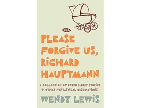 Livro Please forgive us Richard Hauptmann a retro collection of short stories other fantastical observations de Wendy Lewis (Inglês)