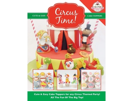 Livro Circus Time! Cute Amp Easy Cake Toppers For Any Circus Themed Party! All The Fun Of The Big Top ! De The Cake & Bake Academy (inglês)