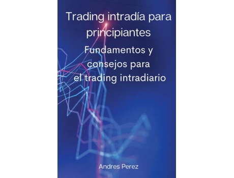 Livro Trading Intradía Para Principiantes Fundamentos Y Consejos Para El Trading Intradiario. De Andres Perez (inglês)