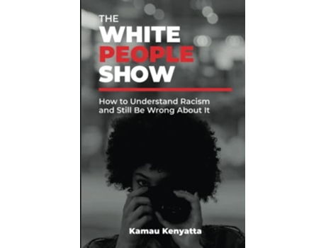 Livro The White People Show How To Understand Racism And Still Be Wrong About It de Kamau Kenyatta (Inglês)