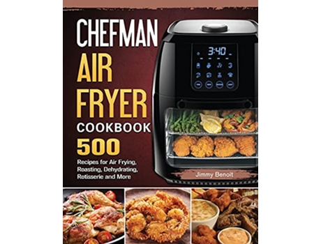 Livro Chefman Air Fryer Cookbook 500 Recipes for Air Frying Roasting Dehydrating Rotisserie and More de Jimmy Benoit (Inglês)