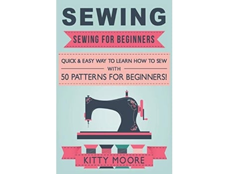 Livro Sewing 5th Edition Sewing For Beginners Quick Easy Way To Learn How To Sew With 50 Patterns for Beginners de Kitty Moore (Inglês)