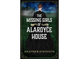 Livro The Missing Girls Of Alardyce House De Heather Atkinson (inglês)