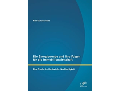 Livro Die Energiewende und ihre Folgen für die Immobilienwirtschaft: Eine Studie im Kontext der Nachhaltigkeit de Niel Gunawardena (Inglês)