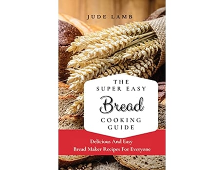 Livro The Super Easy Bread Cooking Guide Delicious And Easy Bread Maker Recipes For Everyone de Jude Lamb (Inglês)
