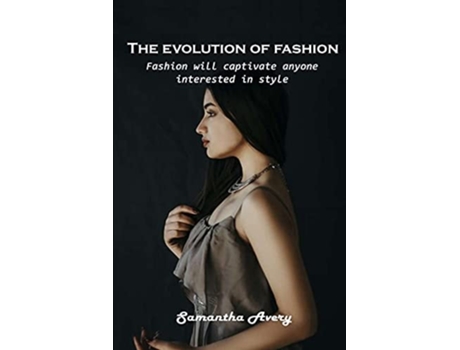 Livro The Evolution Of Fashion Fashion Will Captivate Anyone Interested In Style De Samantha Avery (inglês)