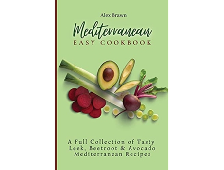 Livro Mediterranean Easy Cookbook A Full Collection of Tasty Leek Beetroot Avocado Mediterranean Recipes de Alex Brawn (Inglês)