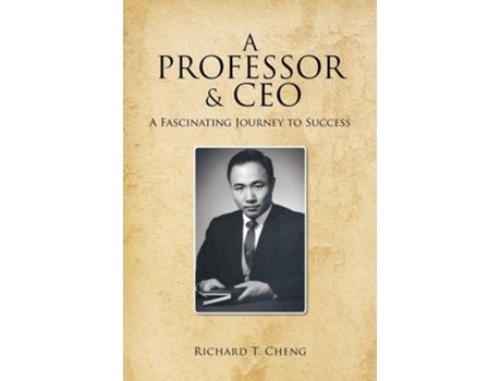 Livro A Professor Amp Ceo A Fascinating Journey To Success De Richard T Cheng (inglês)