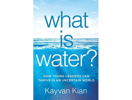 Livro What Is Water How Young Leaders Can Thrive in an Uncertain World de Kayvan Kian (Inglês)