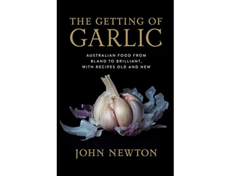 Livro The Getting of Garlic Australian food from bland to brilliant with recipes old and new de John Newton (Inglês)