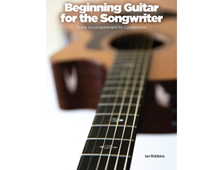 Livro Beginning Guitar for the Songwriter Guitar Accompaniment for Composition de Ian Robbins (Inglês)