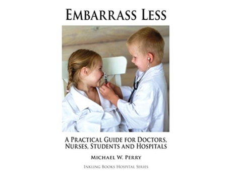 Livro Embarrass Less A Practical Guide For Doctors, Nurses, Students And Hospitals De Michael W Perry (inglês)