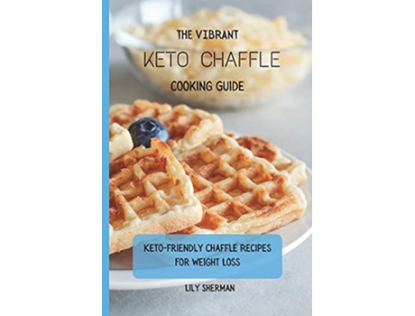 Livro The Vibrant KETO Chaffle Cooking Guide Ketofriendly Chaffle Recipes For Weight Loss de Lily Sherman (Inglês)