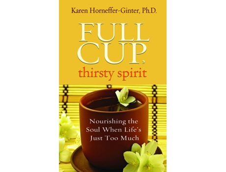Livro Full Cup Thirsty Spirit Nourishing the Soul When Lifes Just Too Much de PhD Karen HornefferGinter (Inglês)